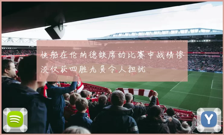 快船在伦纳德缺席的比赛中战绩惨淡仅获四胜九负令人担忧