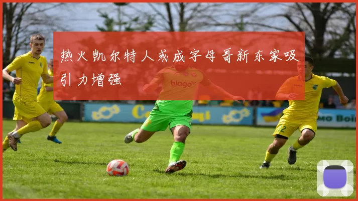 热火凯尔特人或成字母哥新东家吸引力增强