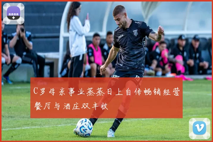C罗母亲事业蒸蒸日上自传畅销经营餐厅与酒庄双丰收