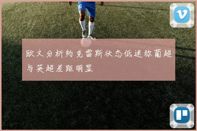欧文分析约克雷斯状态低迷称葡超与英超差距明显