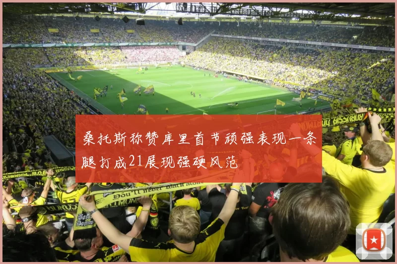 桑托斯称赞库里首节顽强表现一条腿打成21展现强硬风范